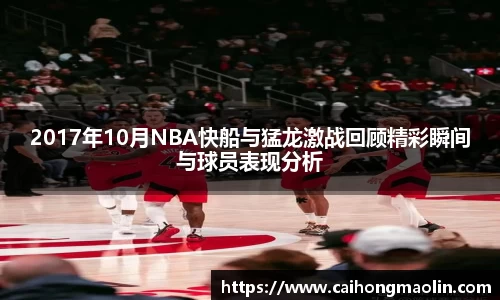 2017年10月NBA快船与猛龙激战回顾精彩瞬间与球员表现分析