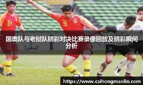 国奥队与老挝队精彩对决比赛录像回放及精彩瞬间分析