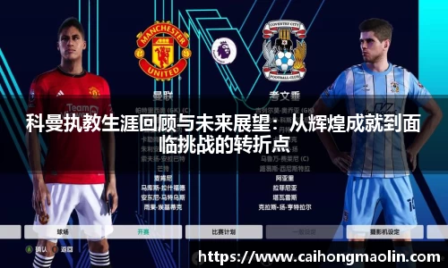 科曼执教生涯回顾与未来展望：从辉煌成就到面临挑战的转折点