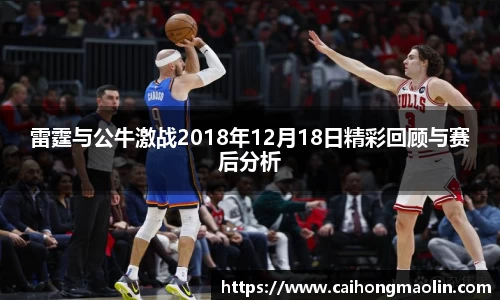 雷霆与公牛激战2018年12月18日精彩回顾与赛后分析