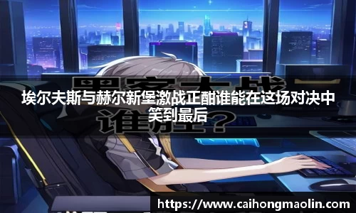 埃尔夫斯与赫尔新堡激战正酣谁能在这场对决中笑到最后