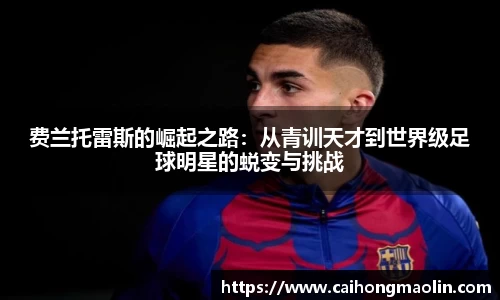 费兰托雷斯的崛起之路:从青训天才到世界级足球明星的蜕变与挑战