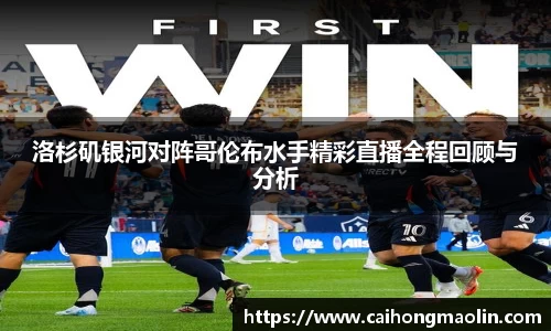 洛杉矶银河对阵哥伦布水手精彩直播全程回顾与分析
