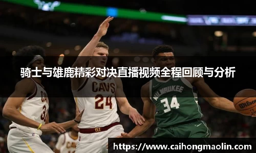 骑士与雄鹿精彩对决直播视频全程回顾与分析