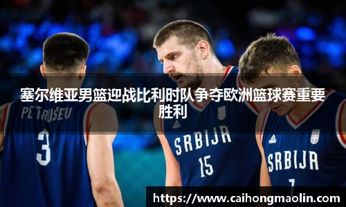 塞尔维亚男篮迎战比利时队争夺欧洲篮球赛重要胜利