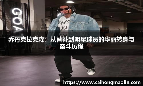 乔丹克拉克森:从替补到明星球员的华丽转身与奋斗历程