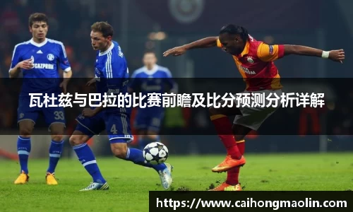 瓦杜兹与巴拉的比赛前瞻及比分预测分析详解