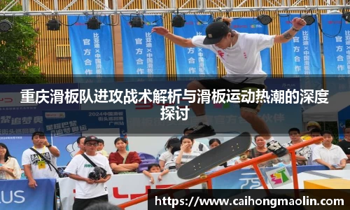 重庆滑板队进攻战术解析与滑板运动热潮的深度探讨