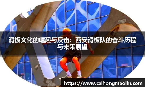 滑板文化的崛起与反击：西安滑板队的奋斗历程与未来展望