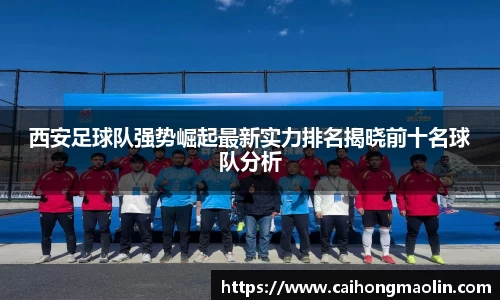 西安足球队强势崛起最新实力排名揭晓前十名球队分析